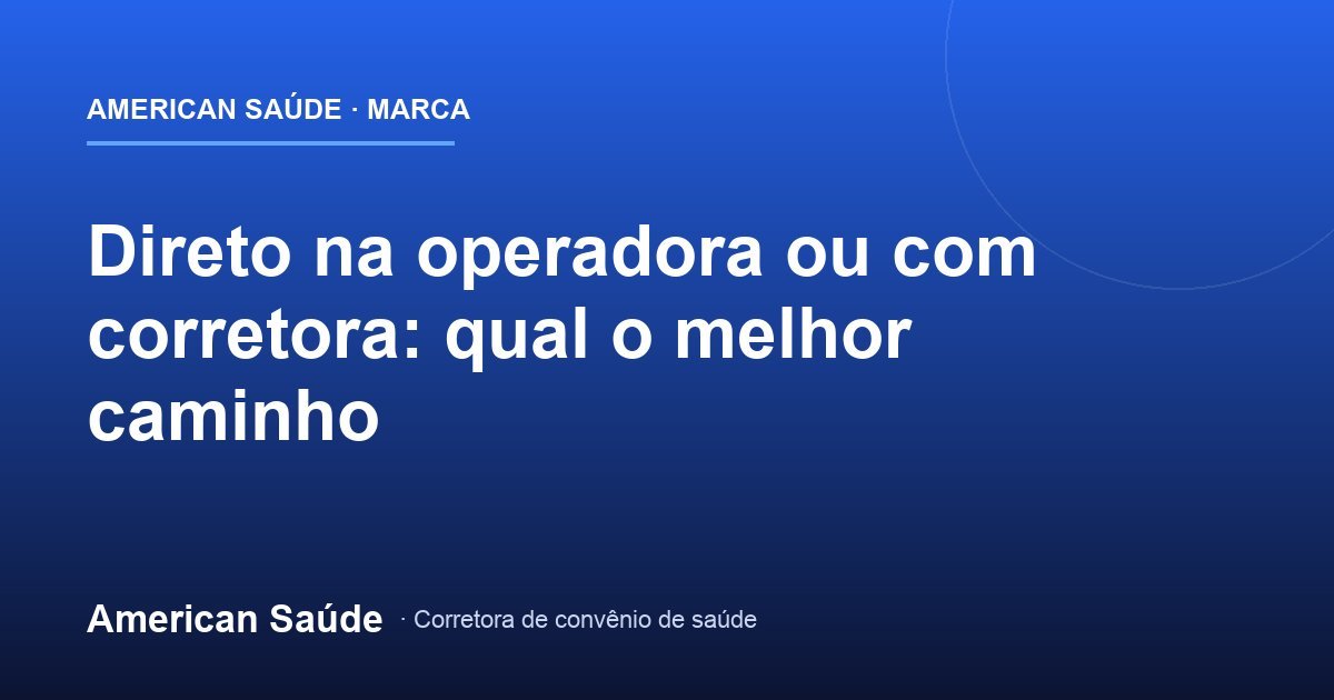 Contratar Plano Direto na Operadora ou com Corretora?
